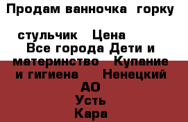 Продам ванночка, горку, стульчик › Цена ­ 300 - Все города Дети и материнство » Купание и гигиена   . Ненецкий АО,Усть-Кара п.